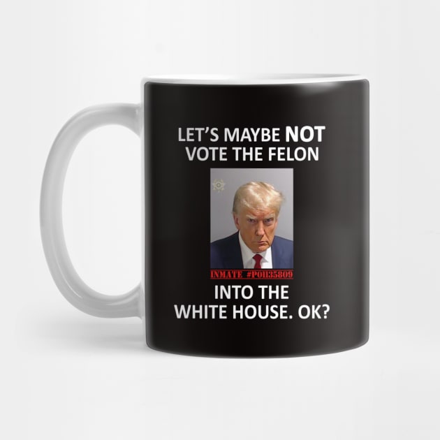 Let’s Maybe NOT Vote the Felon Into The White House.  OK? by topher